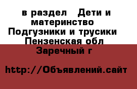  в раздел : Дети и материнство » Подгузники и трусики . Пензенская обл.,Заречный г.